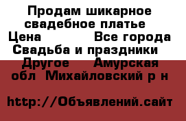 Продам шикарное свадебное платье › Цена ­ 7 000 - Все города Свадьба и праздники » Другое   . Амурская обл.,Михайловский р-н